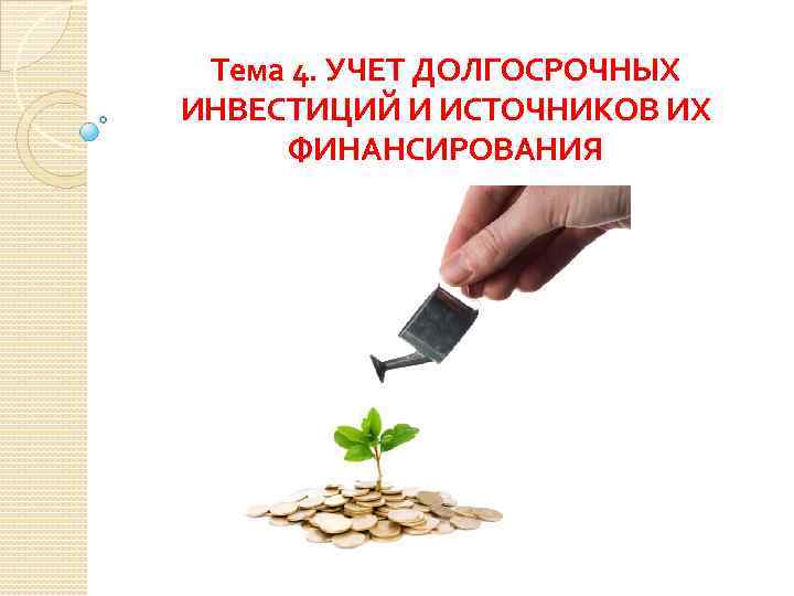 Тема 4. УЧЕТ ДОЛГОСРОЧНЫХ ИНВЕСТИЦИЙ И ИСТОЧНИКОВ ИХ ФИНАНСИРОВАНИЯ 
