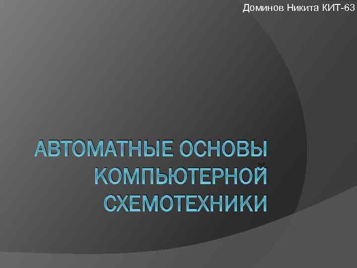 Доминов Никита КИТ-63 АВТОМАТНЫЕ ОСНОВЫ КОМПЬЮТЕРНОЙ СХЕМОТЕХНИКИ 