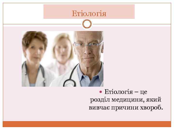 Етіологія – це розділ медицини, який вивчає причини хвороб. 