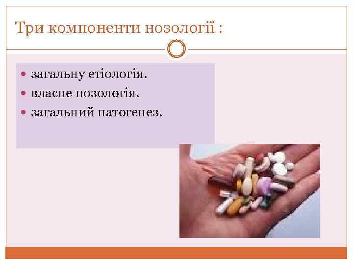 Три компоненти нозології : загальну етіологія. власне нозологія. загальний патогенез. 