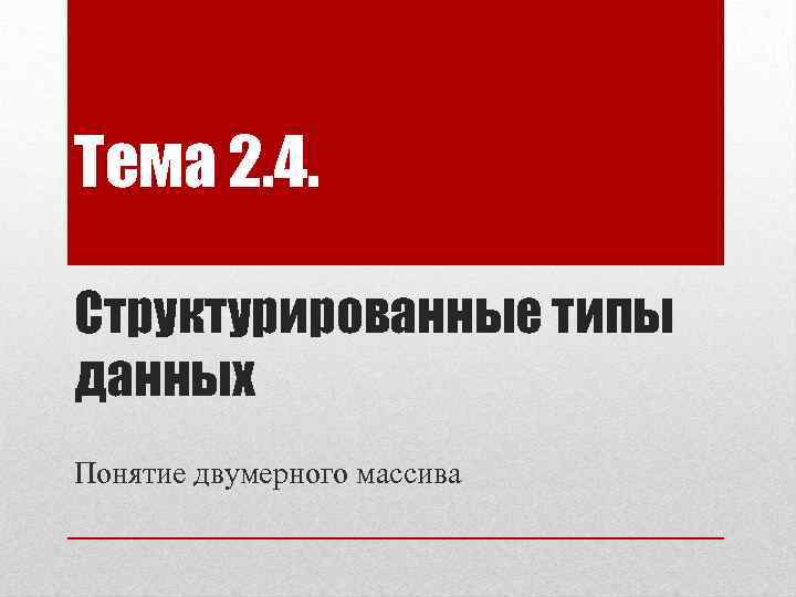 Тема 2. 4. Структурированные типы данных Понятие двумерного массива 