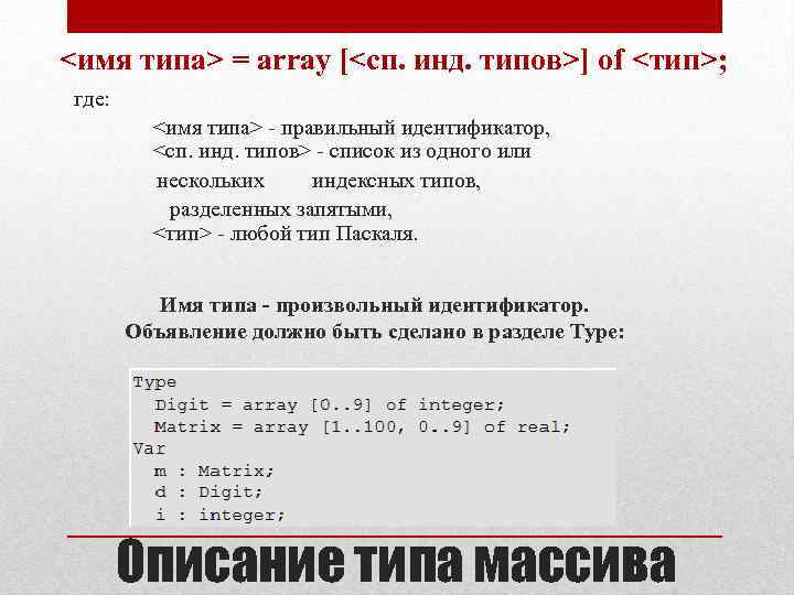 <имя типа> = array [<сп. инд. типов>] of <тип>; где: <имя типа> - правильный