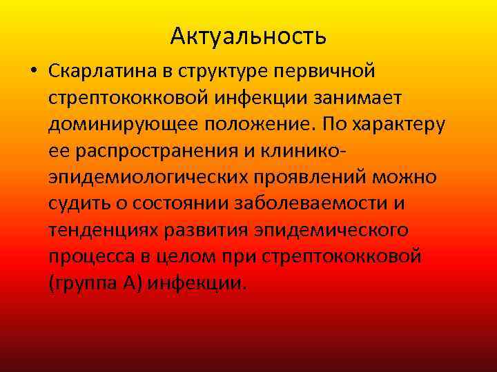 Актуальность • Скарлатина в структуре первичной стрептококковой инфекции занимает доминирующее положение. По характеру ее