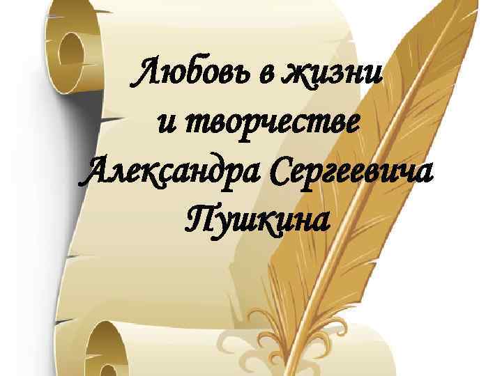 Любовь в жизни и творчестве Александра Сергеевича Пушкина 