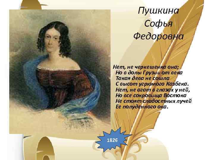 Пушкина Софья Федоровна Нет, не черкешенка она; Но в долы Грузии от века Такая