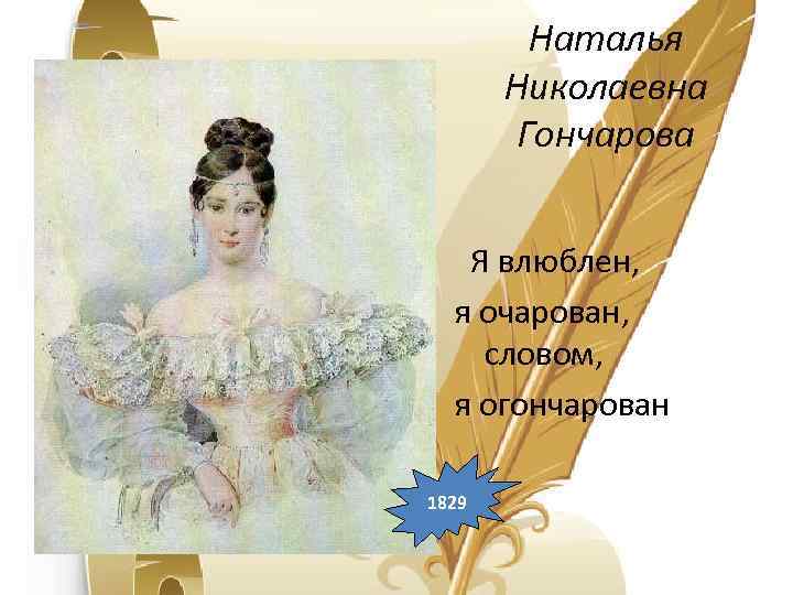Наталья Николаевна Гончарова Я влюблен, я очарован, словом, я огончарован 1829 