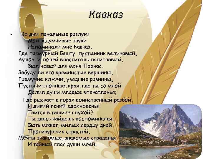 Кавказ • Во дни печальные разлуки Мои задумчивые звуки Напоминали мне Кавказ, Где пасмурный