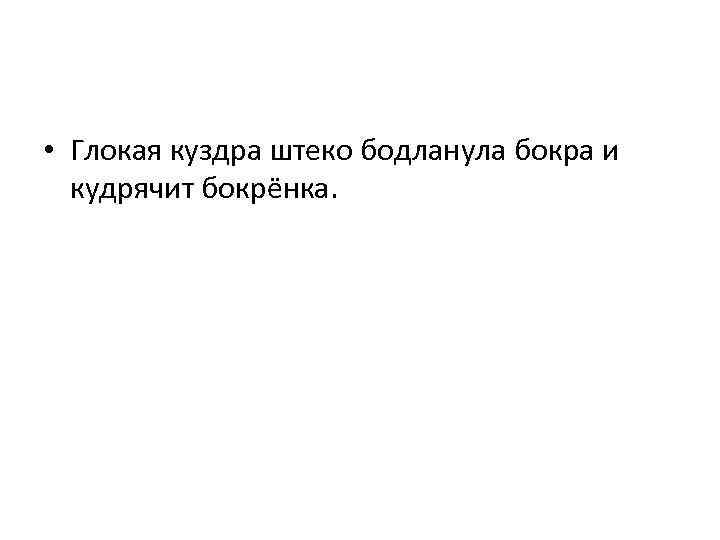  • Глокая куздра штеко бодланула бокра и кудрячит бокрёнка. 