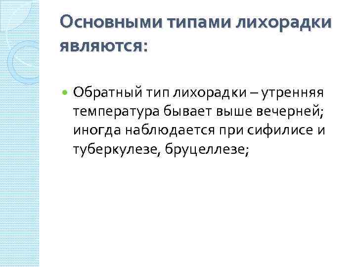 Основными типами лихорадки являются: Обратный тип лихорадки – утренняя температура бывает выше вечерней; иногда