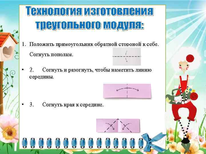 Технология изготовления треугольного модуля: 1. Положить прямоугольник обратной стороной к себе. Согнуть пополам. •