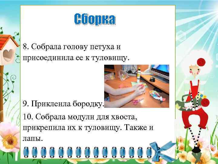 Сборка 8. Собрала голову петуха и присоединила ее к туловищу. 9. Приклеила бородку. 10.