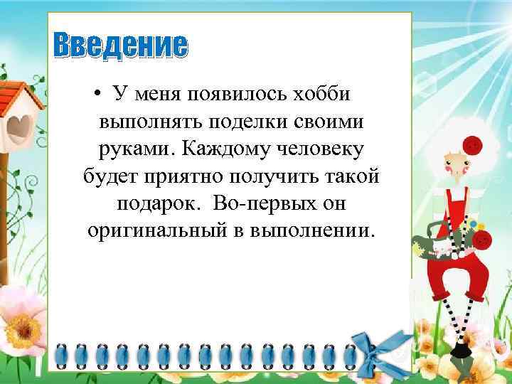 Введение • У меня появилось хобби выполнять поделки своими руками. Каждому человеку будет приятно