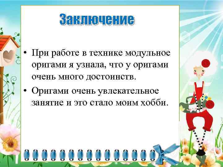 Заключение • При работе в технике модульное оригами я узнала, что у оригами очень