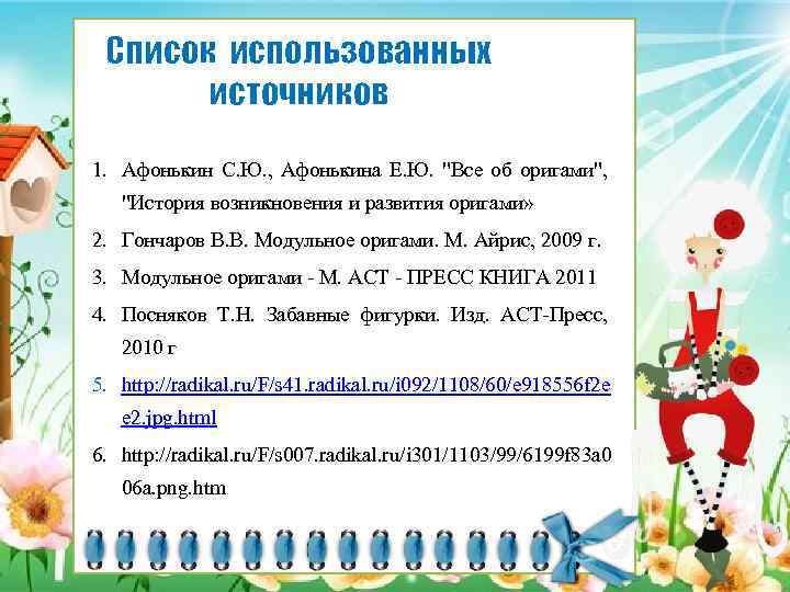 Список использованных источников 1. Афонькин С. Ю. , Афонькина Е. Ю. "Все об оригами",