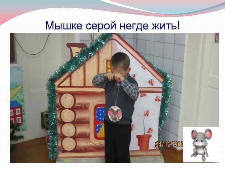 Мышке серой негде жить! Как же ей не тужить ! 