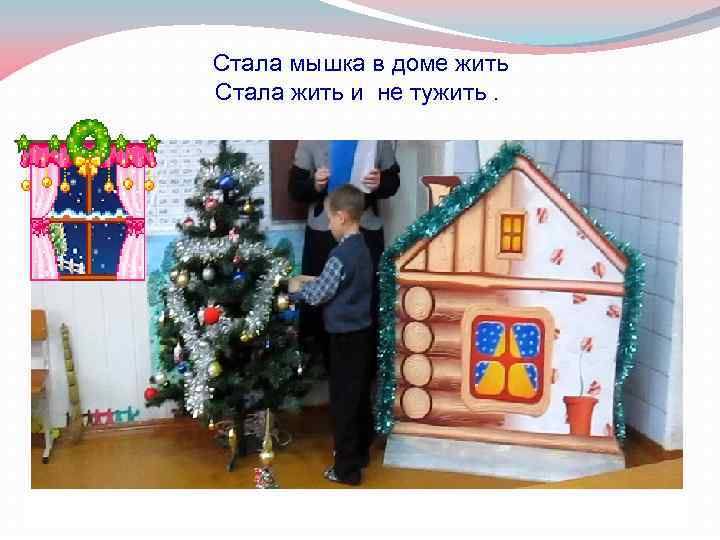 Стала мышка в доме жить Стала жить и не тужить. 