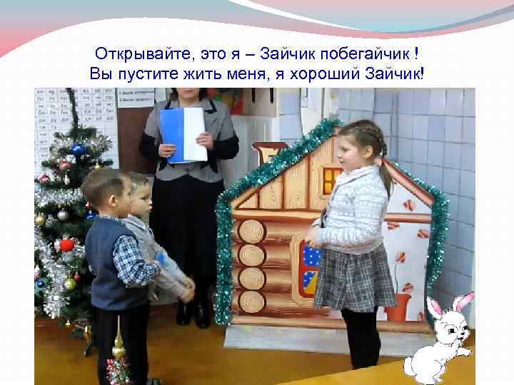 Открывайте, это я – Зайчик побегайчик ! Вы пустите жить меня, я хороший Зайчик!