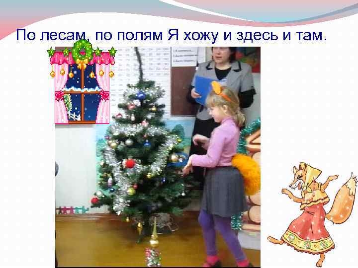 По лесам, по полям Я хожу и здесь и там. 