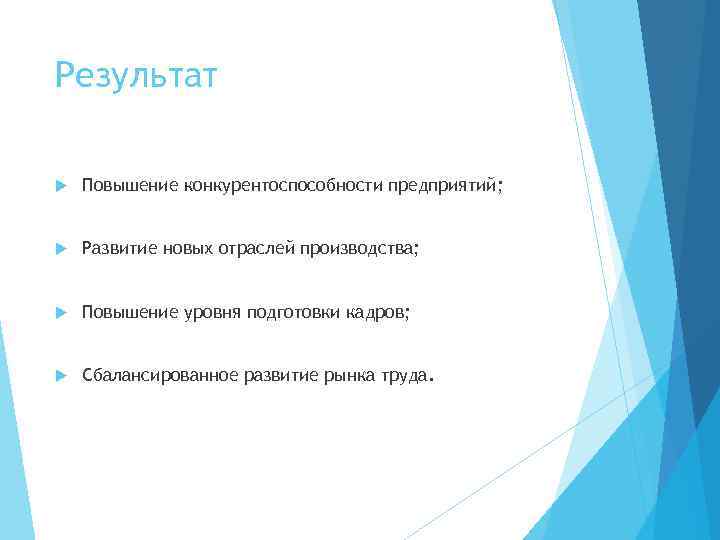 Результат Повышение конкурентоспособности предприятий; Развитие новых отраслей производства; Повышение уровня подготовки кадров; Сбалансированное развитие