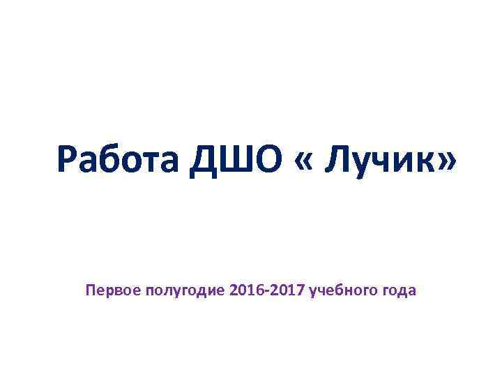 Работа ДШО « Лучик» Первое полугодие 2016 -2017 учебного года 