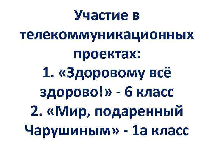 Участие в телекоммуникационных проектах: 1. «Здоровому всё здорово!» - 6 класс 2. «Мир, подаренный