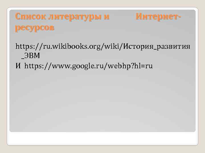 Список литературы и ресурсов Интернет- https: //ru. wikibooks. org/wiki/История_развития _ЭВМ И https: //www. google.