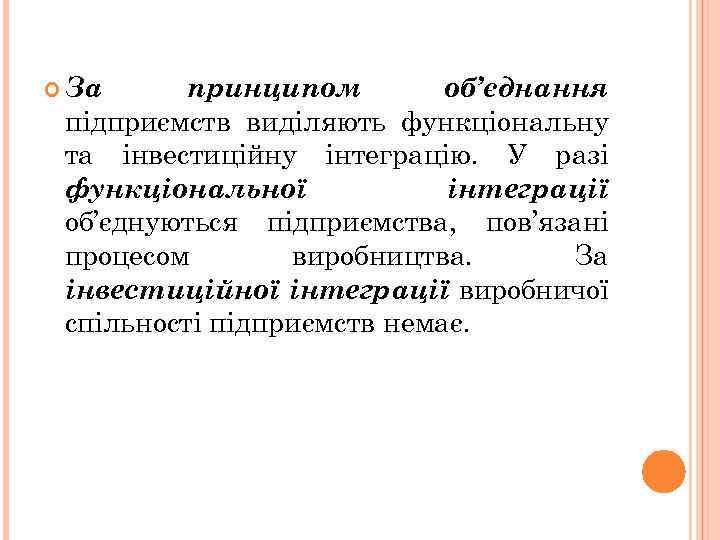  За принципом об’єднання підприємств виділяють функціональну та інвестиційну інтеграцію. У разі функціональної інтеграції