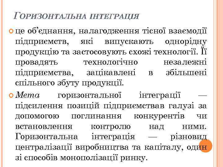 ГОРИЗОНТАЛЬНА ІНТЕГРАЦІЯ це об’єднання, налагодження тісної взаємодії підприємств, які випускають однорідну продукцію та застосовують