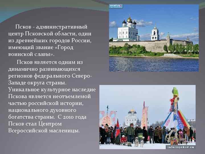 Псков - административный центр Псковской области, один из древнейших городов России, имеющий звание «Город