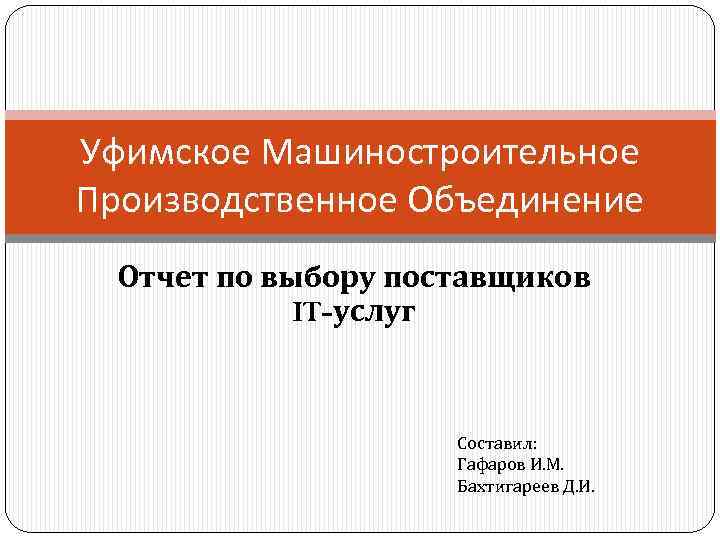 Уфимское Машиностроительное Производственное Объединение Отчет по выбору поставщиков IT-услуг Составил: Гафаров И. М. Бахтигареев