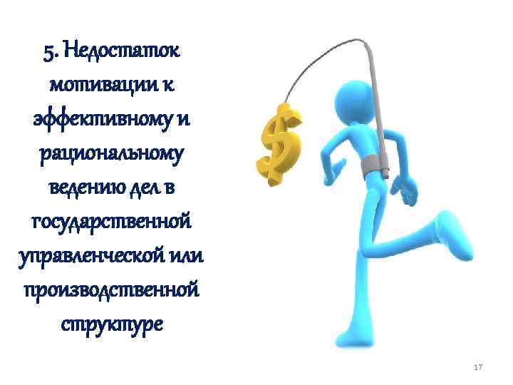 5. Недостаток мотивации к эффективному и рациональному ведению дел в государственной управленческой или производственной