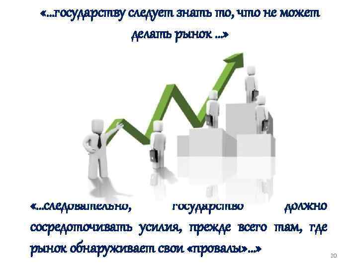  «…государству следует знать то, что не может делать рынок …» «…следовательно, государство должно