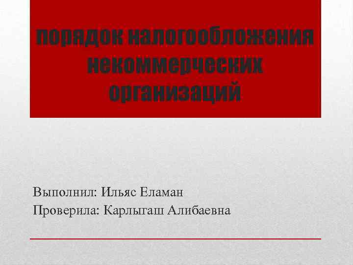 порядок налогообложения некоммерческих организаций Выполнил: Ильяс Еламан Проверила: Карлыгаш Алибаевна 