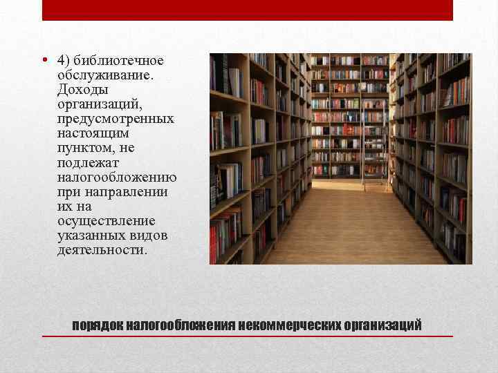  • 4) библиотечное обслуживание. Доходы организаций, предусмотренных настоящим пунктом, не подлежат налогообложению при