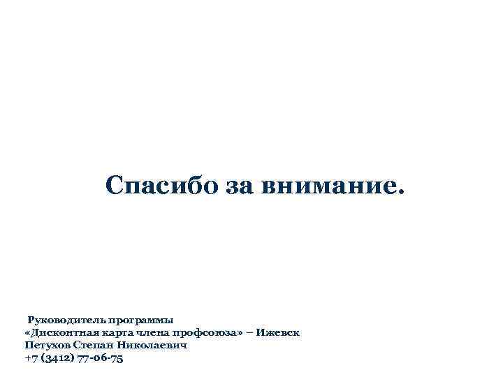 Спасибо за внимание. Руководитель программы «Дисконтная карта члена профсоюза» – Ижевск Петухов Степан Николаевич