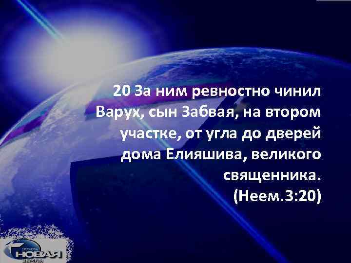 20 За ним ревностно чинил Варух, сын Забвая, на втором участке, от угла до