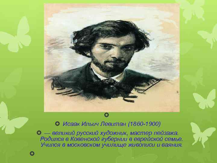  Исаак Ильич Левитан (1860 -1900) — великий русский художник, мастер пейзажа. Родился в