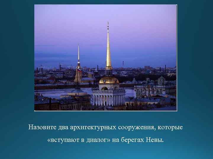 Назовите два архитектурных сооружения, которые «вступают в диалог» на берегах Невы. 