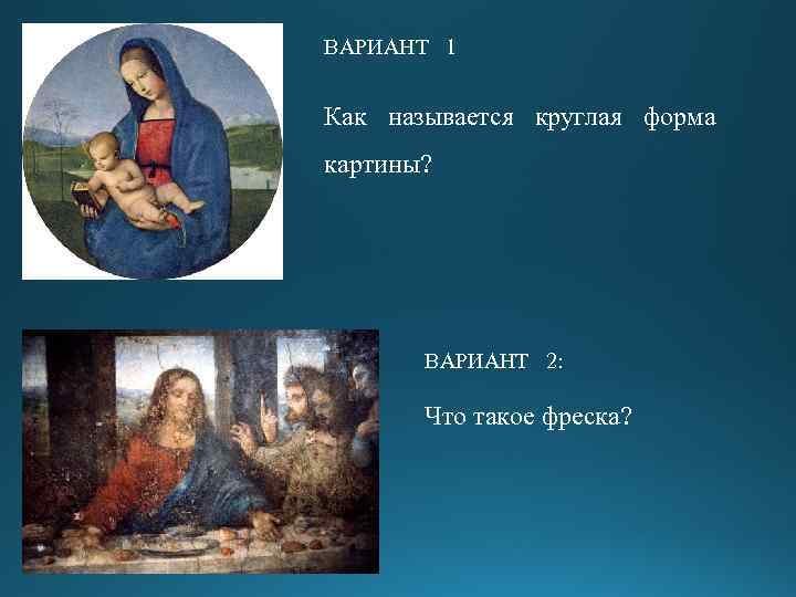 ВАРИАНТ 1 Как называется круглая форма картины? ВАРИАНТ 2: Что такое фреска? 