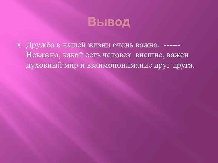 Вывод Дружба в нашей жизни очень важна. -----Неважно, какой есть человек внешне, важен духовный