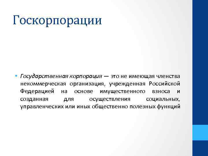 Госкорпорации • Государственная корпорация — это не имеющая членства некоммерческая организация, учрежденная Российской Федерацией