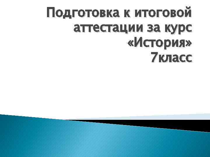 Подготовка к итоговой аттестации за курс «История» 7 класс 