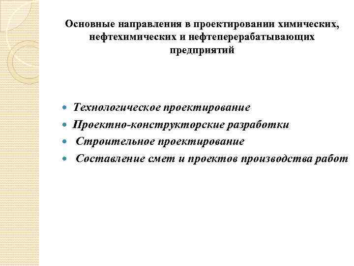 Основные направления в проектировании химических, нефтехимических и нефтеперерабатывающих предприятий Технологическое проектирование Проектно-конструкторские разработки Строительное