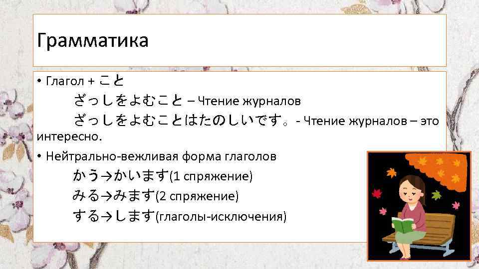 Грамматика • Глагол + こと ざっしをよむこと – Чтение журналов ざっしをよむことはたのしいです。- Чтение журналов – это