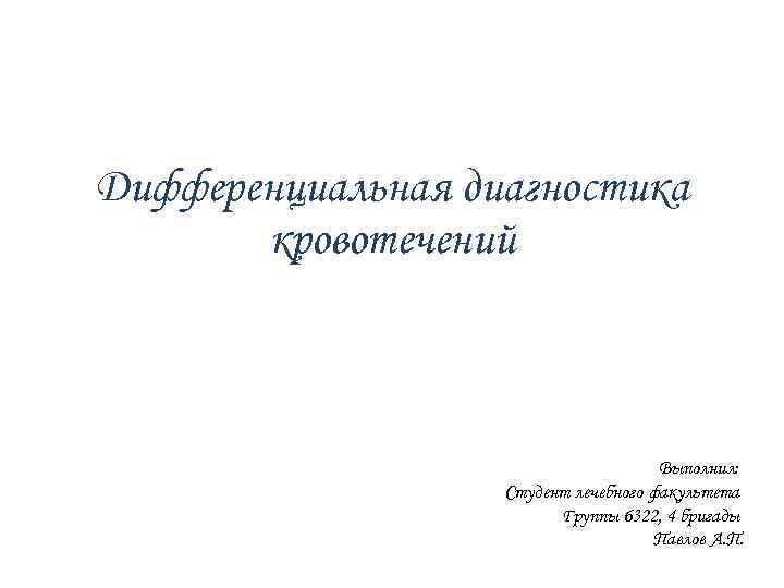 Дифференциальная диагностика кровотечений Гемобластозы Выполнил: Студент лечебного факультета Группы 6322, 4 бригады Павлов А.