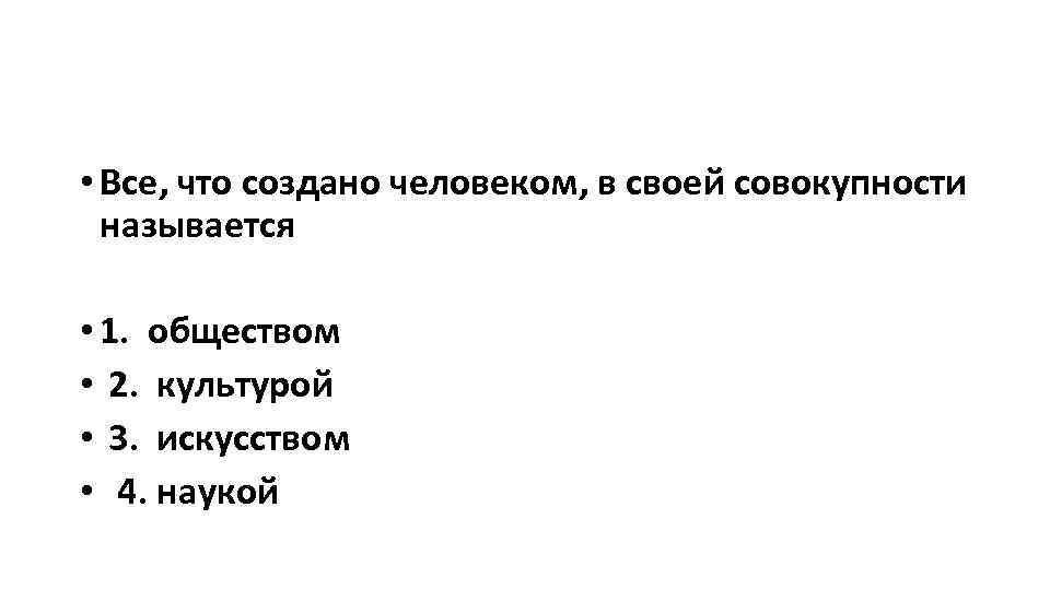  • Все, что создано человеком, в своей совокупности называется • 1. обществом •