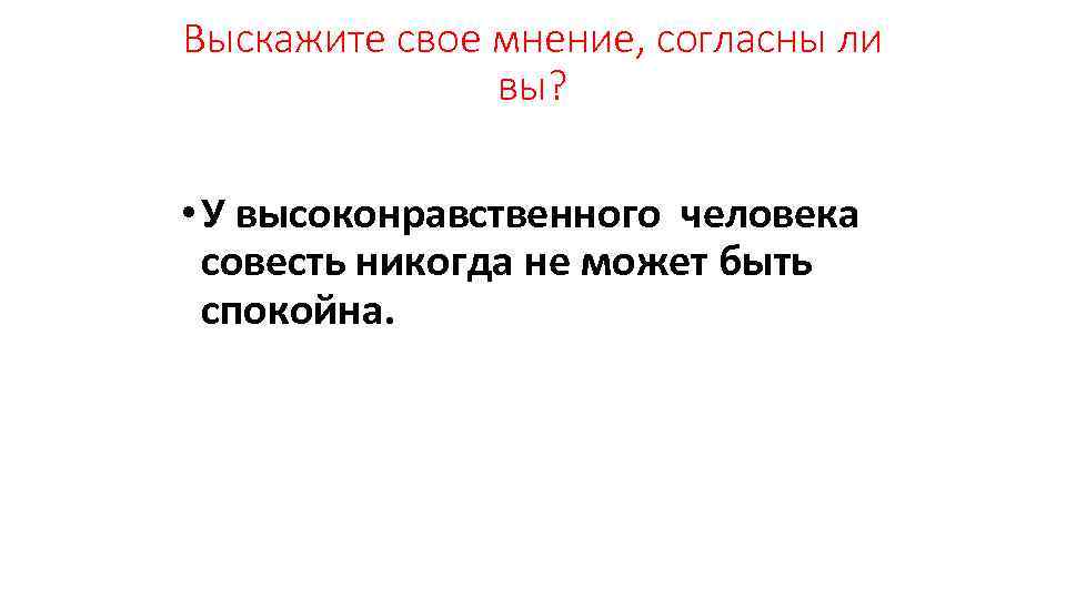 Выскажите свое мнение, согласны ли вы? • У высоконравственного человека совесть никогда не может