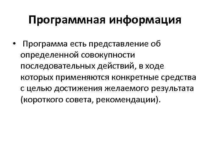 Программная информация • Программа есть представление об определенной совокупности последовательных действий, в ходе которых