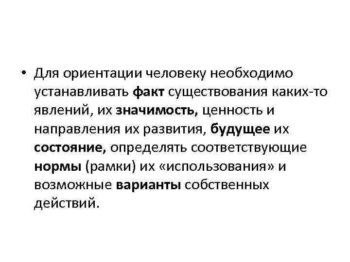  • Для ориентации человеку необходимо устанавливать факт существования каких-то явлений, их значимость, ценность