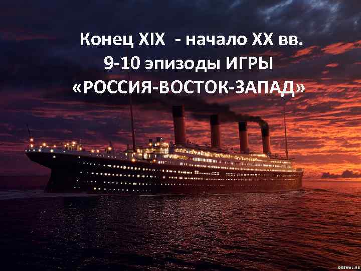 Конец XIX - начало ХХ вв. 9 -10 эпизоды ИГРЫ «РОССИЯ-ВОСТОК-ЗАПАД» 